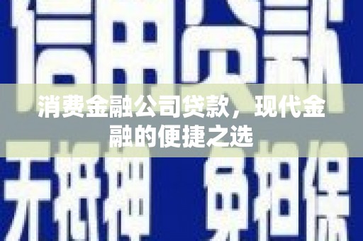 坡头消费金融公司贷款，现代金融的便捷之选