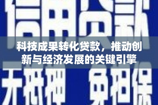 坡头科技成果转化贷款，推动创新与经济发展的关键引擎