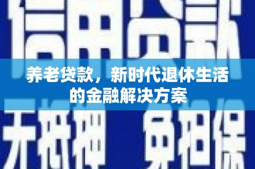 坡头养老贷款，新时代退休生活的金融解决方案