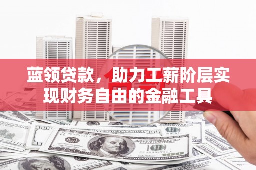 坡头蓝领贷款，助力工薪阶层实现财务自由的金融工具