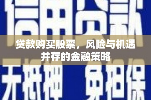 坡头贷款购买股票，风险与机遇并存的金融策略