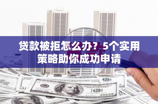 坡头贷款被拒怎么办？5个实用策略助你成功申请
