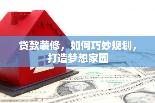 坡头贷款装修，如何巧妙规划，打造梦想家园