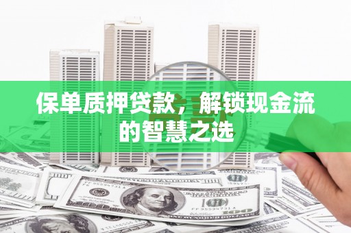 坡头保单质押贷款，解锁现金流的智慧之选