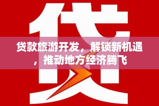 坡头贷款旅游开发，解锁新机遇，推动地方经济腾飞