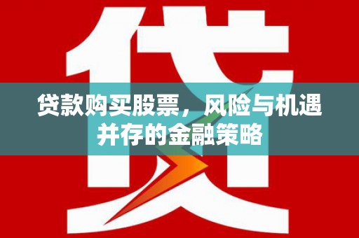 坡头贷款购买股票，风险与机遇并存的金融策略