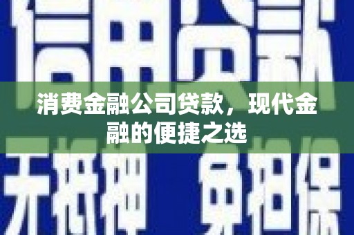 坡头消费金融公司贷款，现代金融的便捷之选