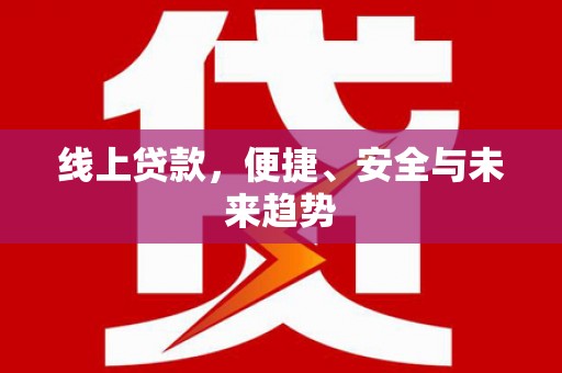 坡头线上贷款，便捷、安全与未来趋势