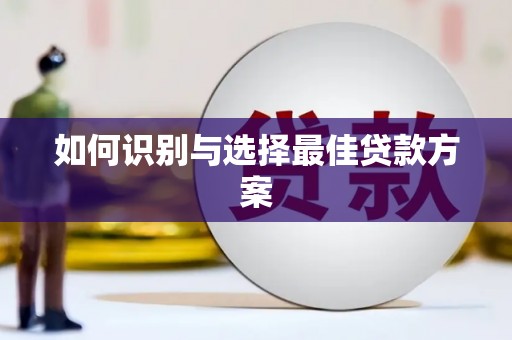 坡头如何识别与选择最佳贷款方案