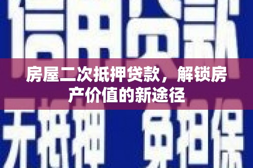 坡头房屋二次抵押贷款，解锁房产价值的新途径